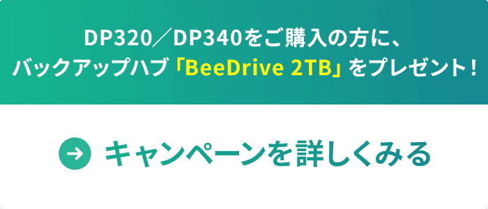 DP320/DP340をご購入の方にバックアップハブ「BeeDrive 2TB」をプレゼント!
